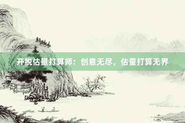 开脱估量打算师：创意无尽，估量打算无界