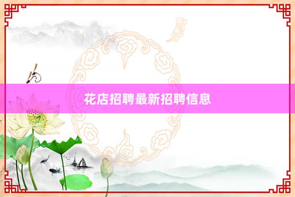 花店招聘最新招聘信息