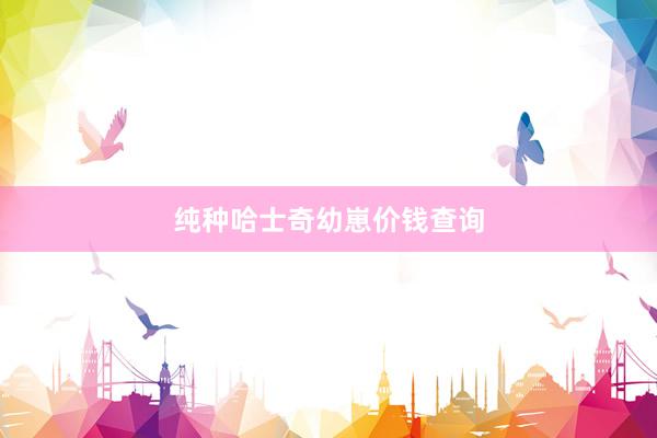 纯种哈士奇幼崽价钱查询