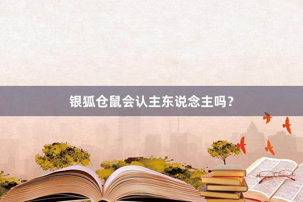 银狐仓鼠会认主东说念主吗？